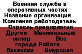 Военная служба в оперативных частях › Название организации ­ Компания-работодатель › Отрасль предприятия ­ Другое › Минимальный оклад ­ 35 000 - Все города Работа » Вакансии   . Амурская обл.,Архаринский р-н